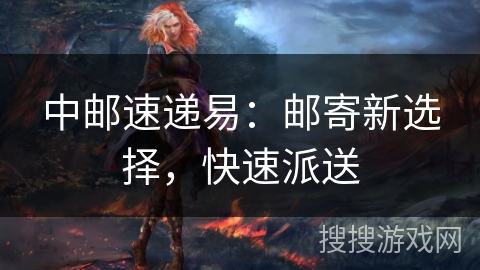 中邮速递易：邮寄新选择，快速派送