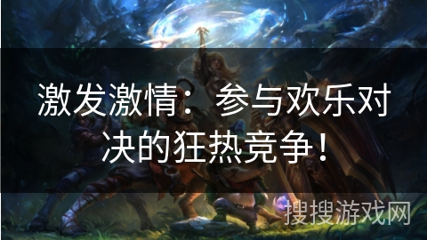 激发激情：参与欢乐对决的狂热竞争！