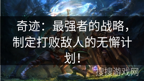 奇迹：最强者的战略，制定打败敌人的无懈计划！