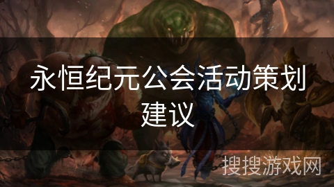 永恒纪元公会活动策划建议 永恒纪元公会活动策划建议