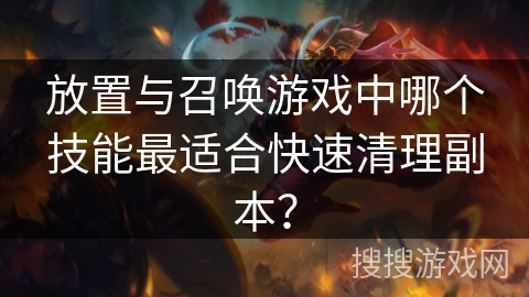 放置与召唤游戏中哪个技能最适合快速清理副本？