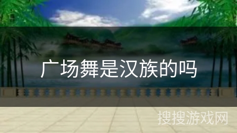 广场舞是汉族的吗