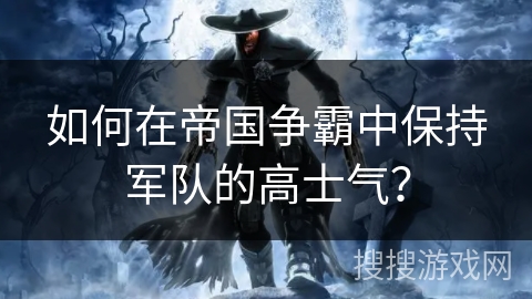 如何在帝国争霸中保持军队的高士气？
