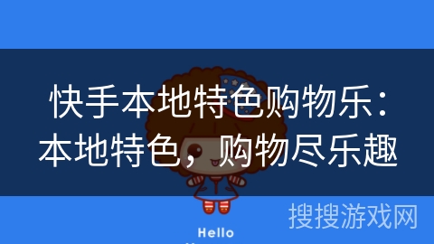快手本地特色购物乐:本地特色,购物尽乐趣 快手本地特色购物乐:本地特色,购物尽乐趣