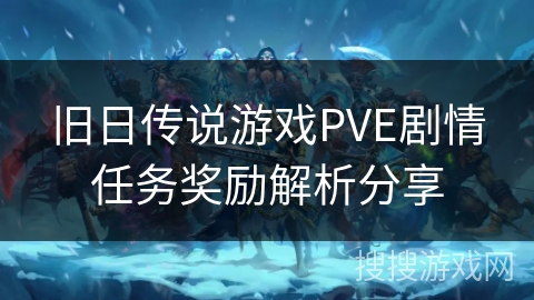 旧日传说游戏PVE剧情任务奖励解析分享