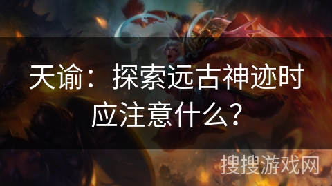 天谕:探索远古神迹时应注意什么? 天谕:探索远古神迹时应注意什么?