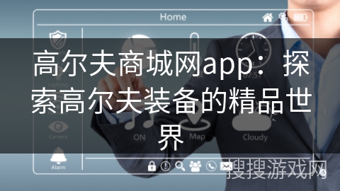 高尔夫商城网app：探索高尔夫装备的精品世界