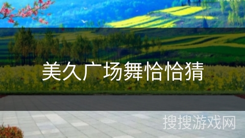 美久广场舞恰恰猜