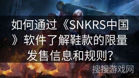 如何通过《SNKRS中国》软件了解鞋款的限量发售信息和规则？
