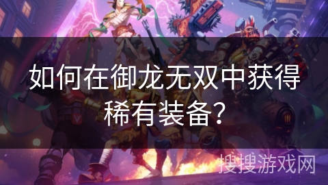 如何在御龙无双中获得稀有装备？