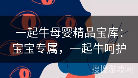 一起牛母婴精品宝库：宝宝专属，一起牛呵护