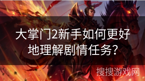 大掌门2新手如何更好地理解剧情任务? 大掌门2新手如何更好地理解剧情任务?
