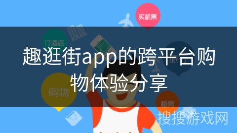 趣逛街app的跨平台购物体验分享 趣逛街app的跨平台购物体验分享