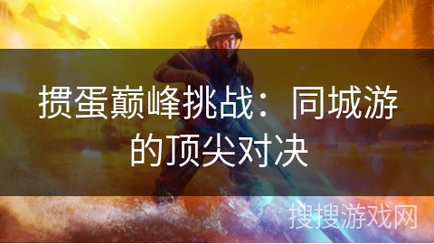 掼蛋巅峰挑战：同城游的顶尖对决