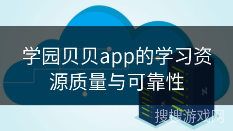 学园贝贝app的学习资源质量与可靠性 学园贝贝app的学习资源质量与可靠性