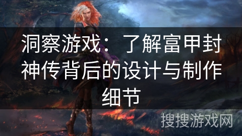 洞察游戏：了解富甲封神传背后的设计与制作细节