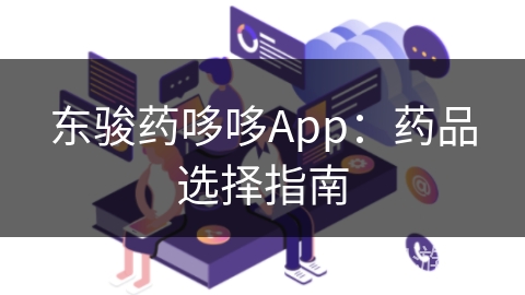 东骏药哆哆App：药品选择指南