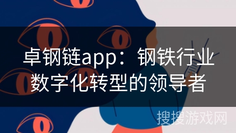 卓钢链app：钢铁行业数字化转型的领导者
