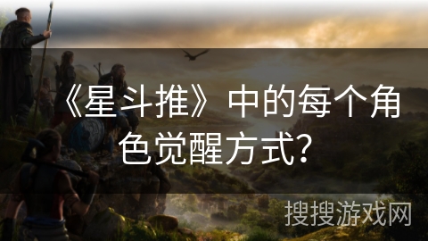《星斗推》中的每个角色觉醒方式？