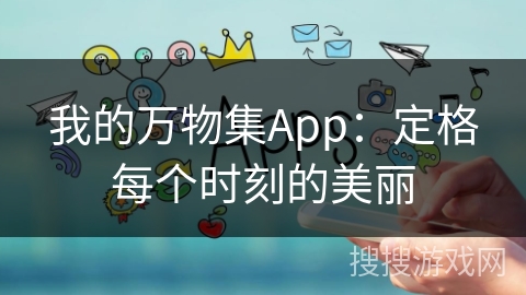 我的万物集App:定格每个时刻的美丽 我的万物集App:定格每个时刻的美丽