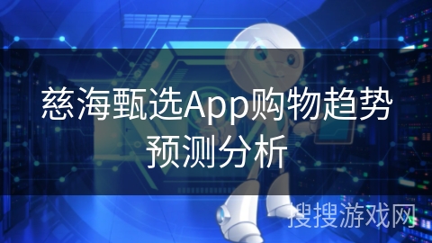 慈海甄选App购物趋势预测分析 慈海甄选App购物趋势预测分析