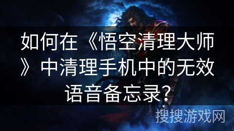 如何在《悟空清理大师》中清理手机中的无效语音备忘录？