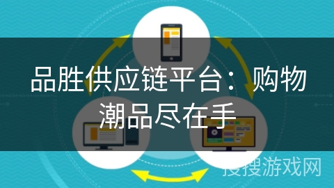 品胜供应链平台：购物潮品尽在手