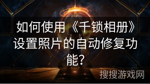 如何使用《千锁相册》设置照片的自动修复功能？