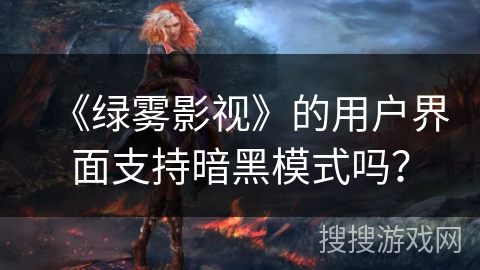 《绿雾影视》的用户界面支持暗黑模式吗？