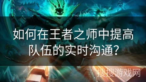 如何在王者之师中提高队伍的实时沟通？