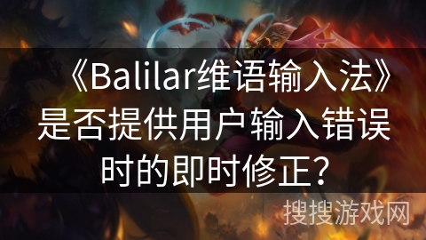 《Balilar维语输入法》是否提供用户输入错误时的即时修正？