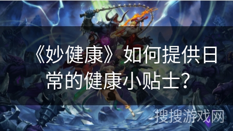 《妙健康》如何提供日常的健康小贴士？