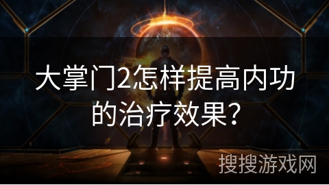 大掌门2怎样提高内功的治疗效果？
