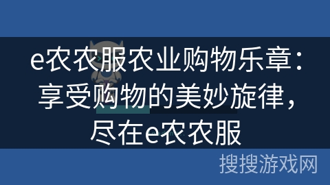 e农农服农业购物乐章：享受购物的美妙旋律，尽在e农农服