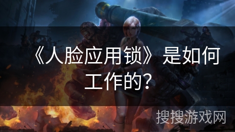 《人脸应用锁》是如何工作的？