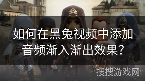 如何在黑兔视频中添加音频渐入渐出效果？