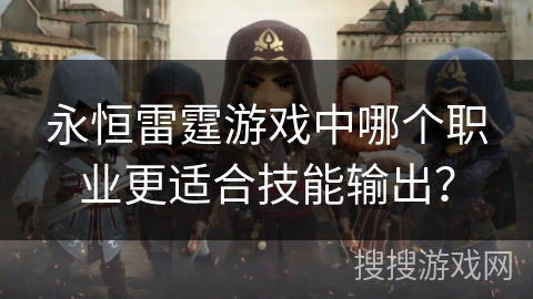 永恒雷霆游戏中哪个职业更适合技能输出？