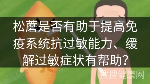 松蘑是否有助于提高免疫系统抗过敏能力、缓解过敏症状有帮助？