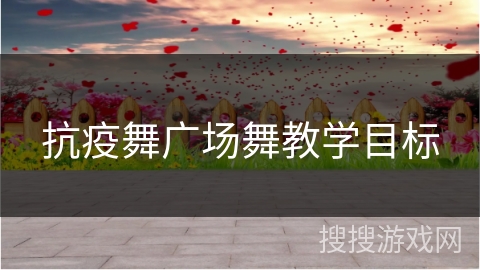 抗疫舞广场舞教学目标