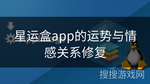 星运盒app的运势与情感关系修复