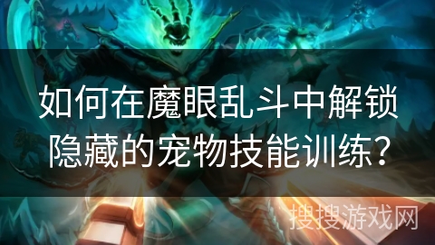 如何在魔眼乱斗中解锁隐藏的宠物技能训练？