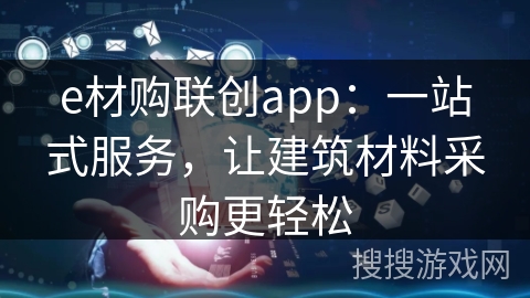 e材购联创app：一站式服务，让建筑材料采购更轻松