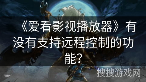 《爱看影视播放器》有没有支持远程控制的功能？