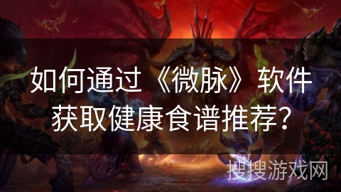 如何通过《微脉》软件获取健康食谱推荐？
