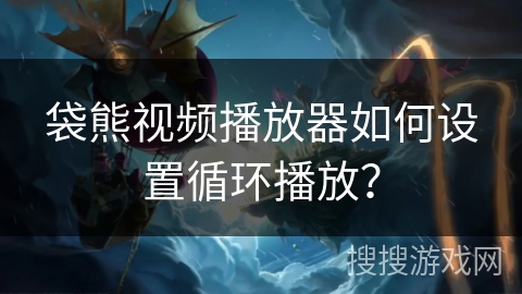 袋熊视频播放器如何设置循环播放？