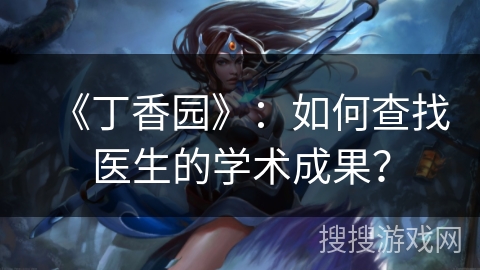 《丁香园》：如何查找医生的学术成果？