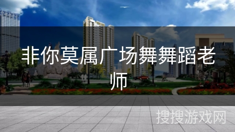 非你莫属广场舞舞蹈老师 非你莫属广场舞舞蹈老师