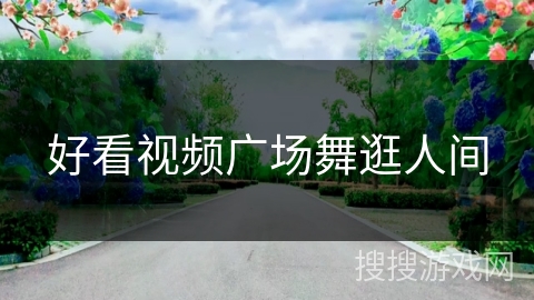 好看视频广场舞逛人间 好看视频广场舞逛人间