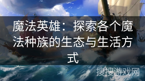 魔法英雄：探索各个魔法种族的生态与生活方式