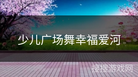 少儿广场舞幸福爱河